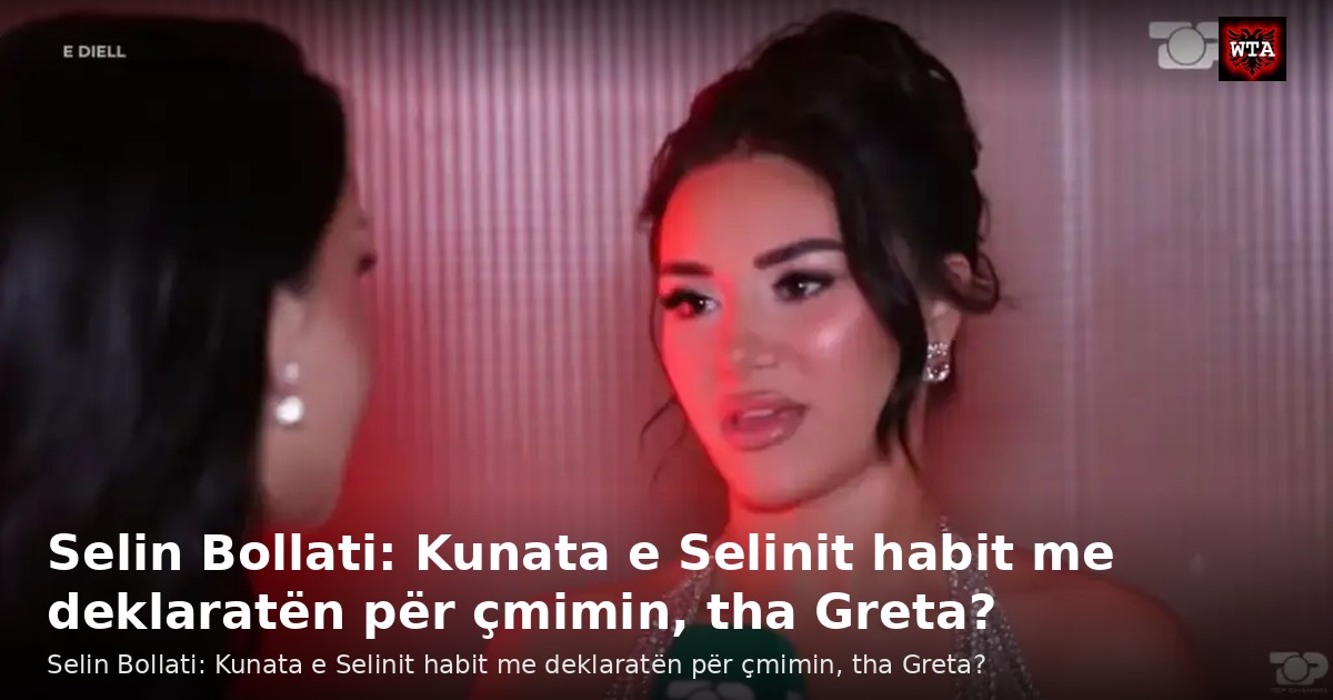 Selin Bollati: Kunata e Selinit habit me deklaratën për çmimin, tha Greta?