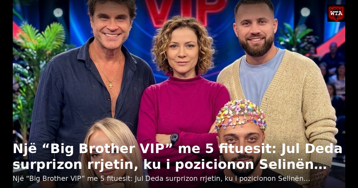 Një “Big Brother VIP” me 5 fituesit: Jul Deda surprizon rrjetin, ku i pozicionon Selinën…