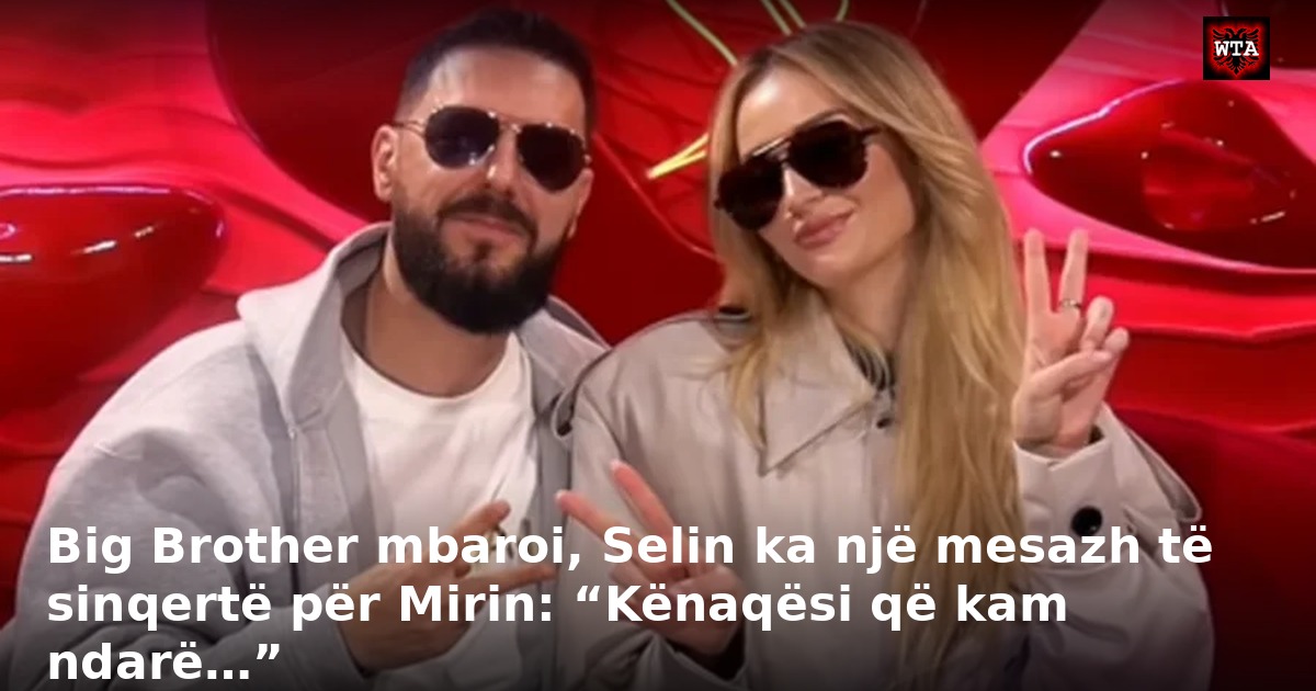 Big Brother mbaroi, Selin ka një mesazh të sinqertë për Mirin: “Kënaqësi që kam ndarë…”