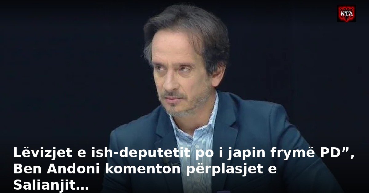 Lëvizjet e ish-deputetit po i japin frymë PD”, Ben Andoni komenton përplasjet e Salianjit…