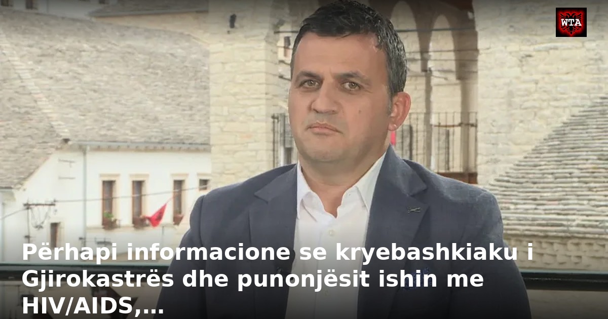 Përhapi informacione se kryebashkiaku i Gjirokastrës dhe punonjësit ishin me HIV/AIDS,…