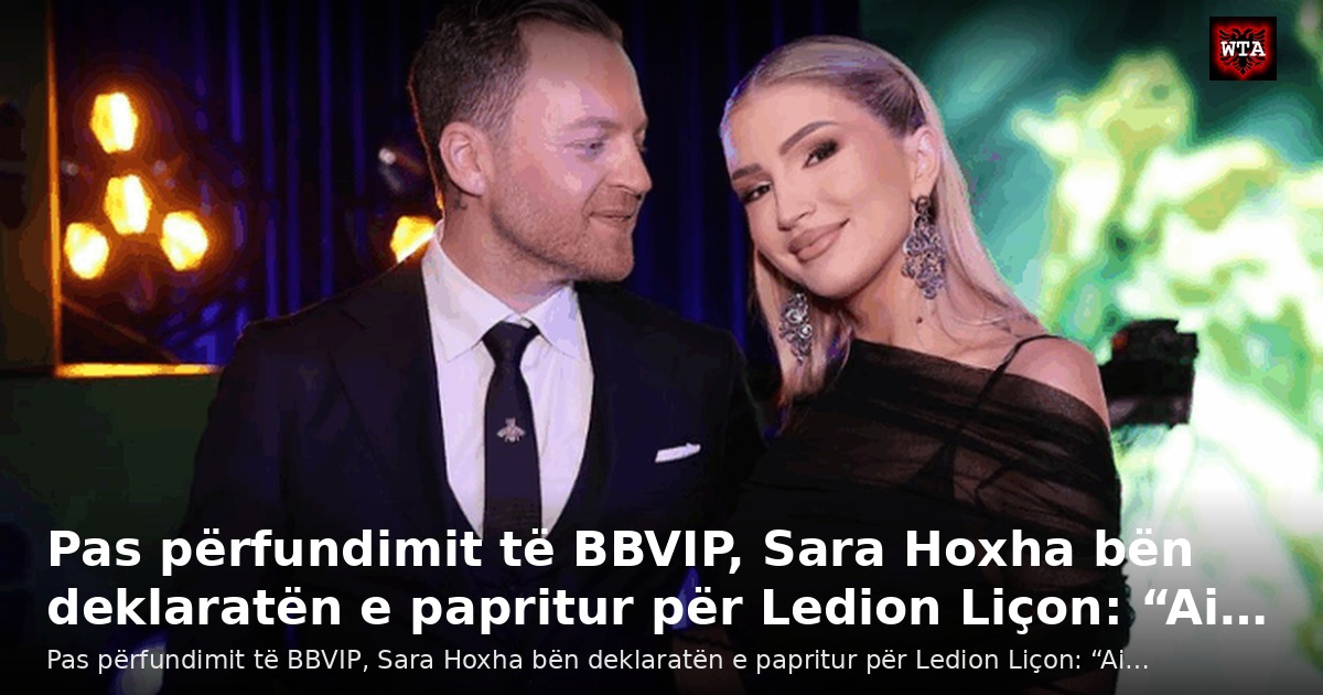 Pas përfundimit të BBVIP, Sara Hoxha bën deklaratën e papritur për Ledion Liçon: “Ai…