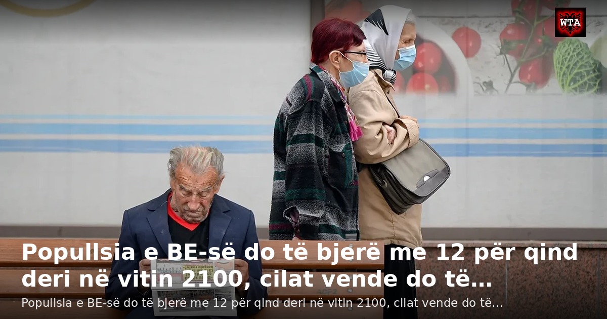 Popullsia e BE-së do të bjerë me 12 për qind deri në vitin 2100, cilat vende do të…