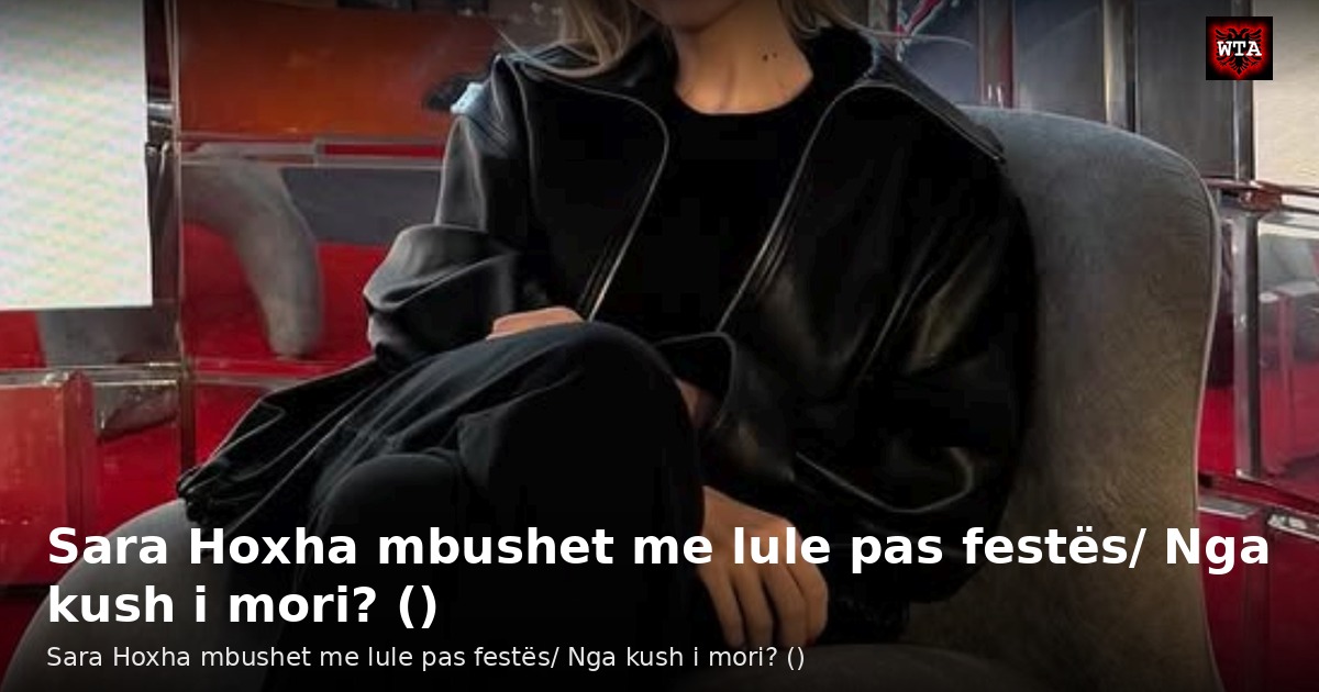 Sara Hoxha mbushet me lule pas festës/ Nga kush i mori? ()