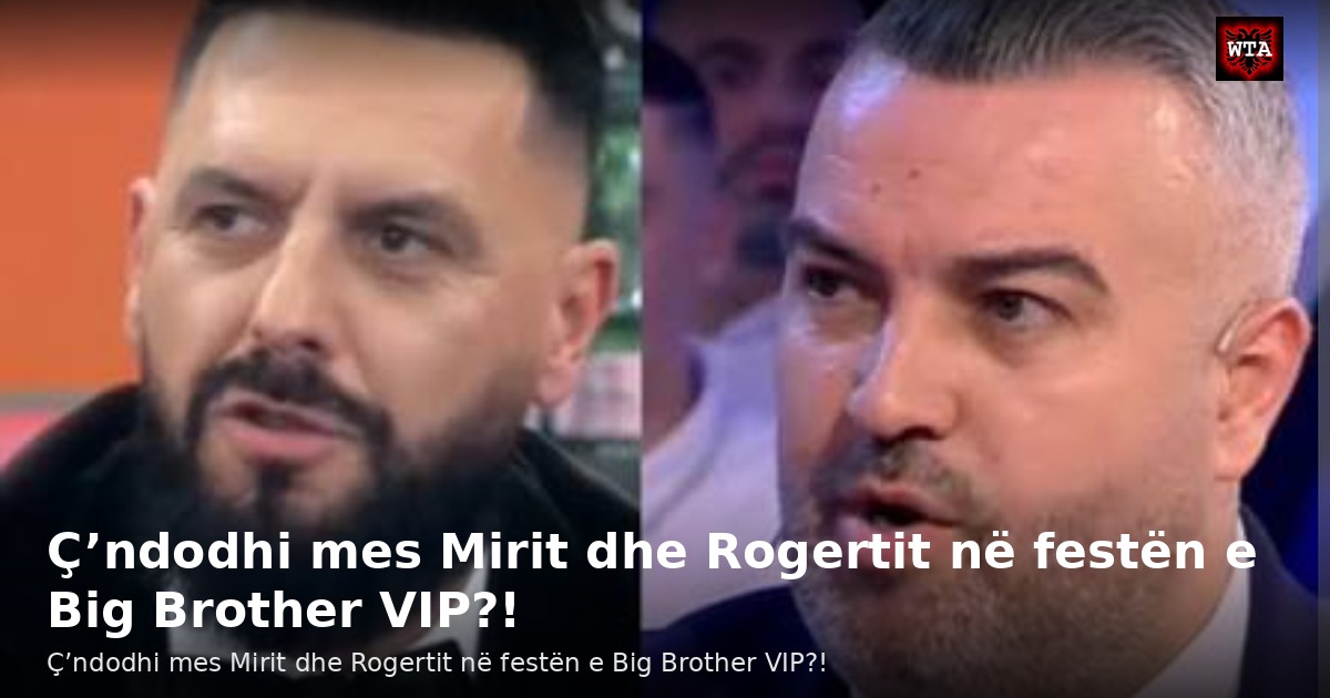 Ç’ndodhi mes Mirit dhe Rogertit në festën e Big Brother VIP?!