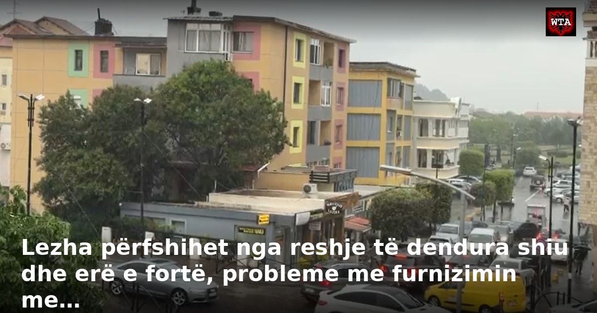 Lezha përfshihet nga reshje të dendura shiu dhe erë e fortë, probleme me furnizimin me…