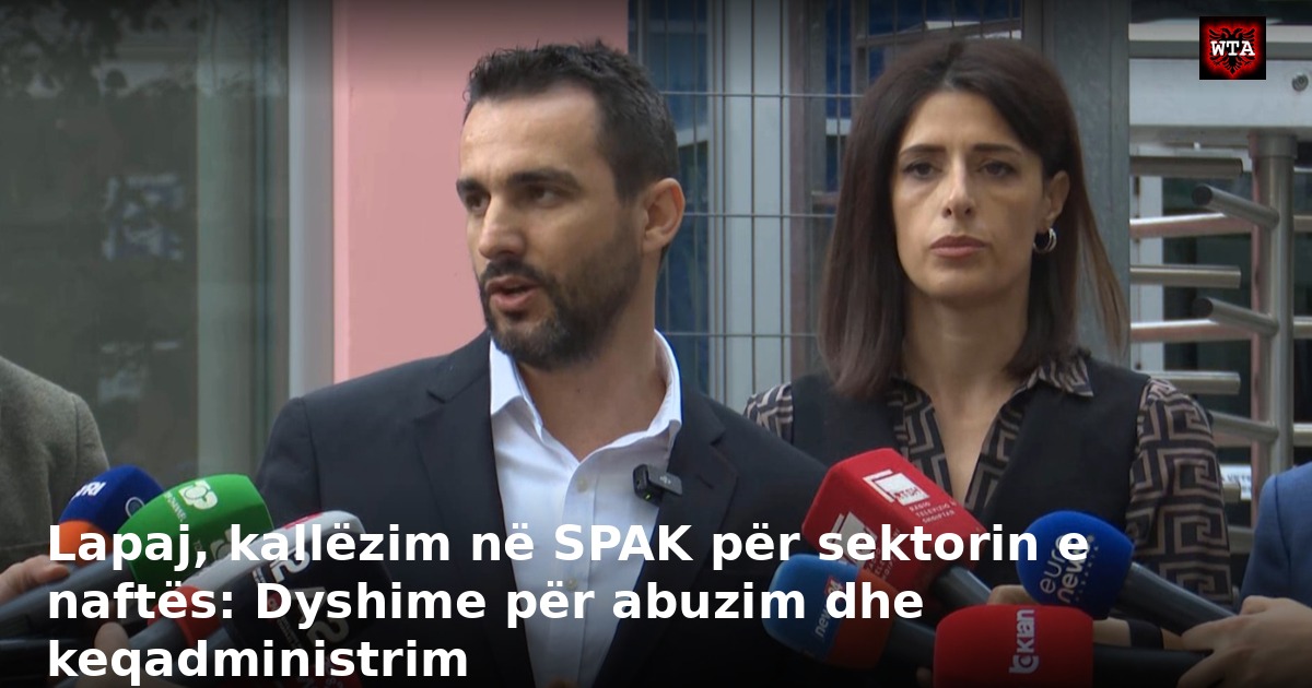Lapaj, kallëzim në SPAK për sektorin e naftës: Dyshime për abuzim dhe keqadministrim