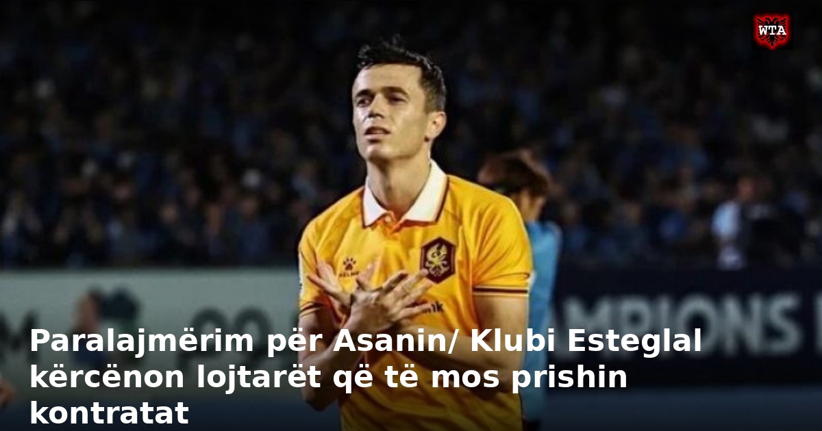 Paralajmërim për Asanin/ Klubi Esteglal kërcënon lojtarët që të mos prishin kontratat