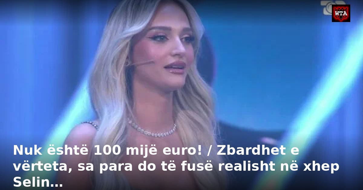 Nuk është 100 mijë euro! / Zbardhet e vërteta, sa para do të fusë realisht në xhep Selin…