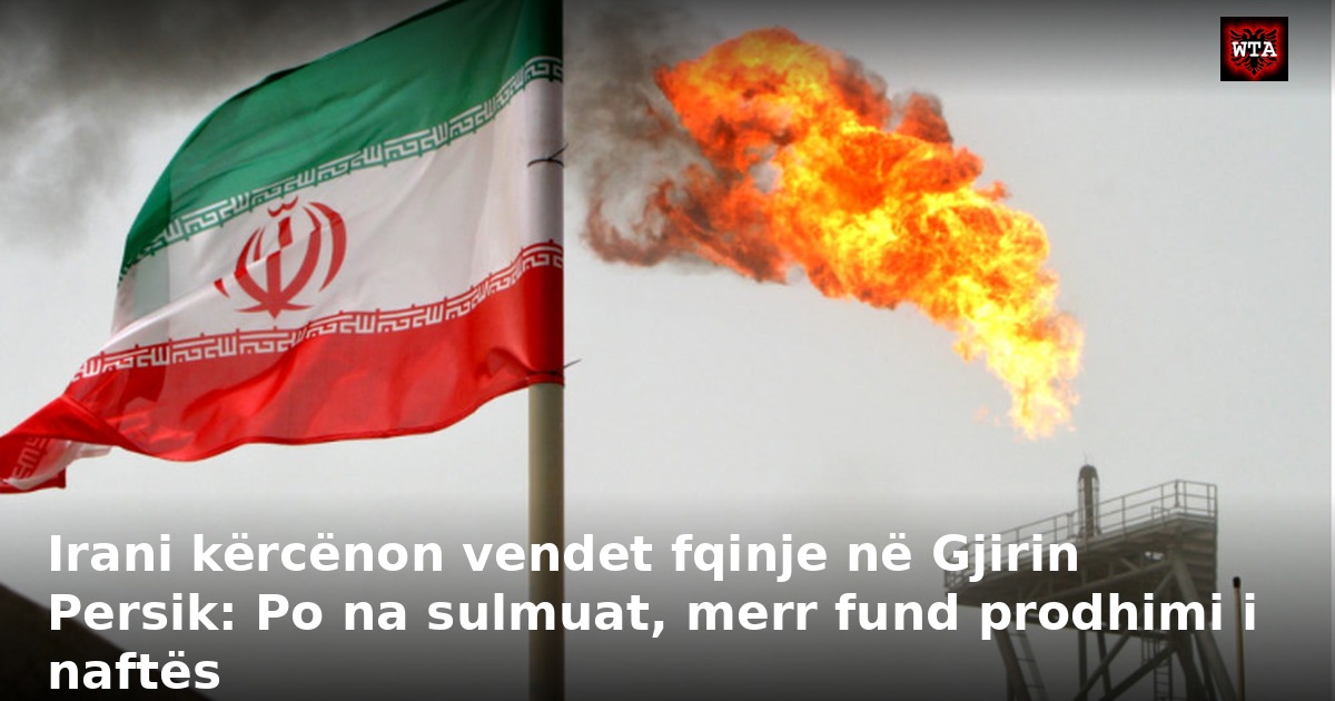 Irani kërcënon vendet fqinje në Gjirin Persik: Po na sulmuat, merr fund prodhimi i naftës