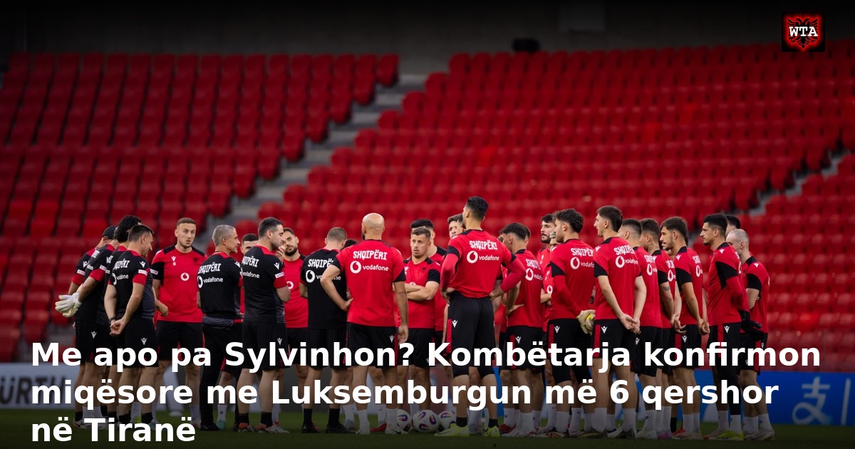 Me apo pa Sylvinhon? Kombëtarja konfirmon miqësore me Luksemburgun më 6 qershor në Tiranë