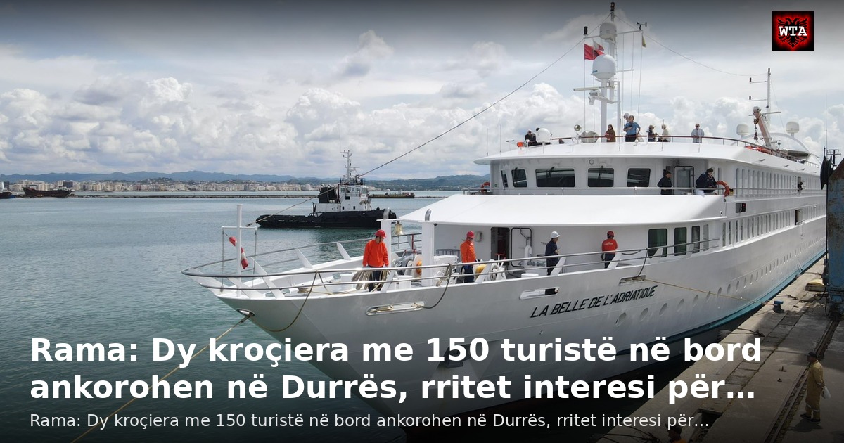 Rama: Dy kroçiera me 150 turistë në bord ankorohen në Durrës, rritet interesi për…