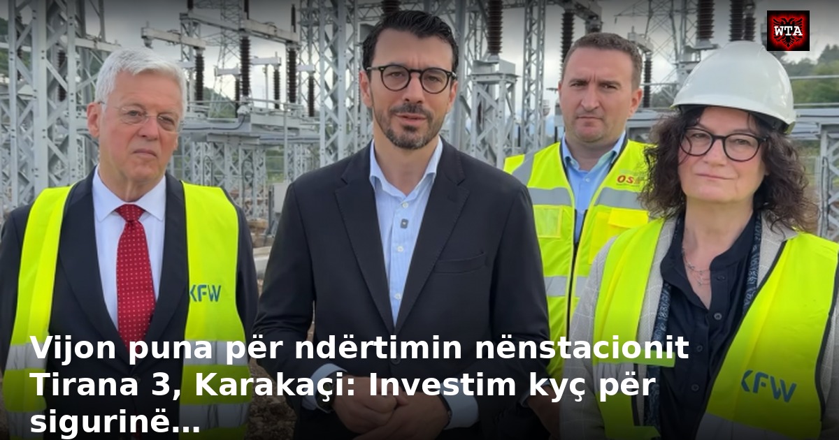 Vijon puna për ndërtimin nënstacionit Tirana 3, Karakaçi: Investim kyç për sigurinë…