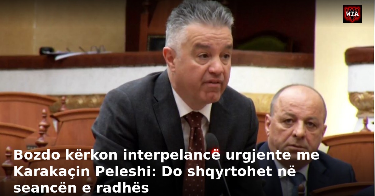 Bozdo kërkon interpelancë urgjente me Karakaçin Peleshi: Do shqyrtohet në seancën e radhës