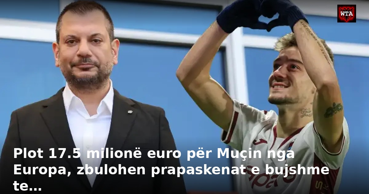 Plot 17.5 milionë euro për Muçin nga Europa, zbulohen prapaskenat e bujshme te…
