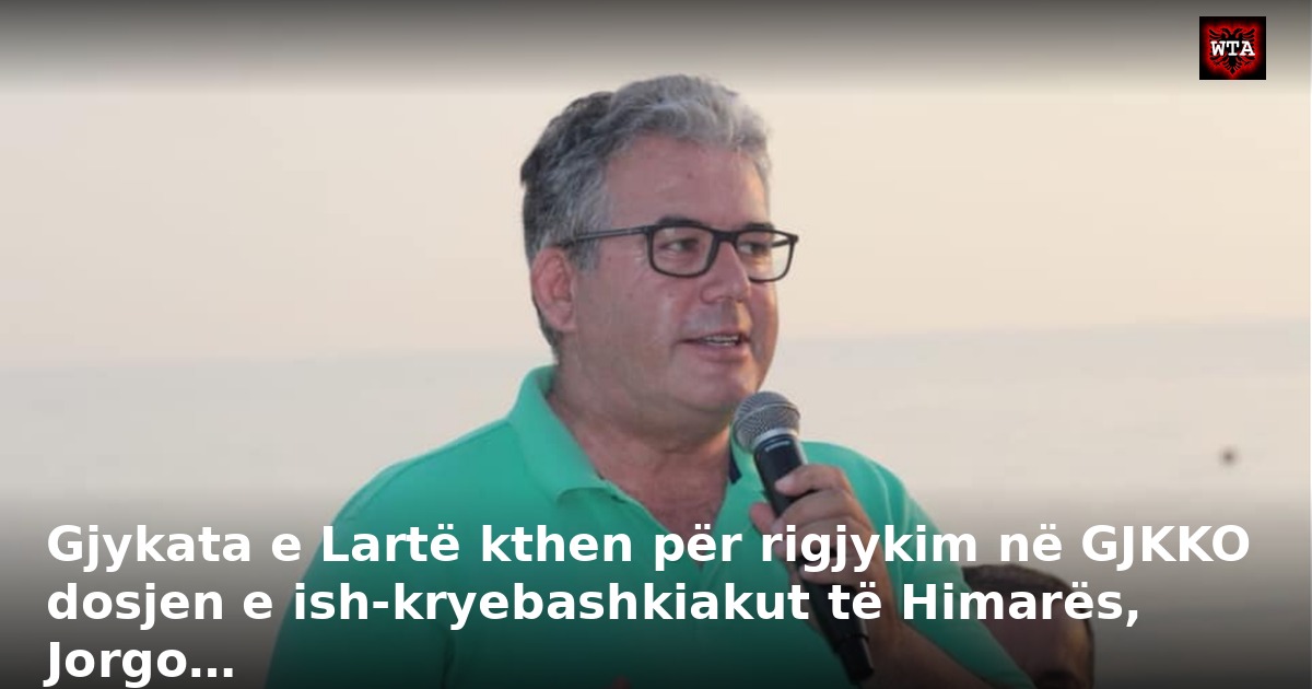 Gjykata e Lartë kthen për rigjykim në GJKKO dosjen e ish-kryebashkiakut të Himarës, Jorgo…