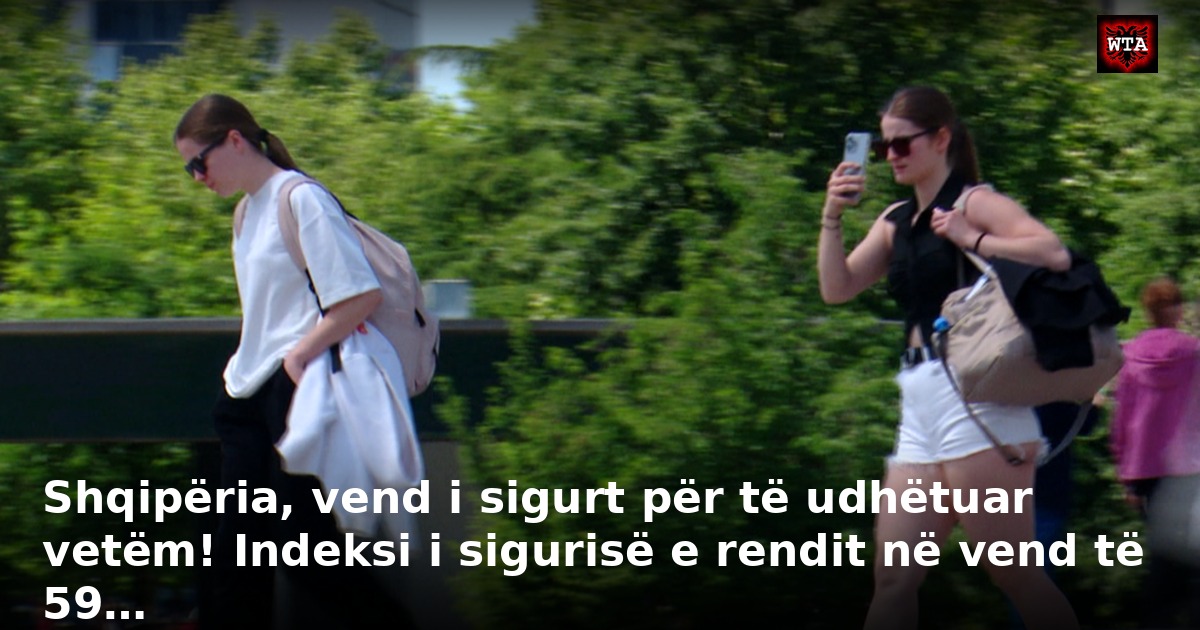 Shqipëria, vend i sigurt për të udhëtuar vetëm! Indeksi i sigurisë e rendit në vend të 59…
