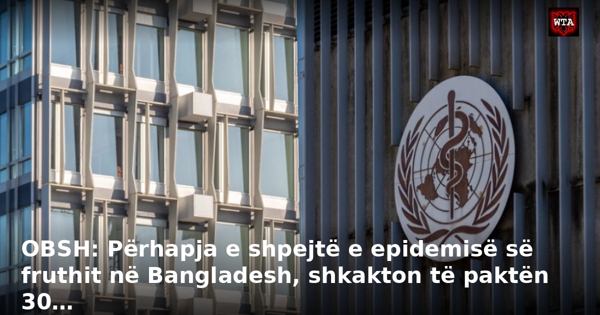 OBSH: Përhapja e shpejtë e epidemisë së fruthit në Bangladesh, shkakton të paktën 30…