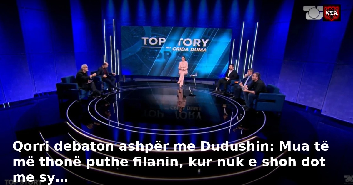 Qorri debaton ashpër me Dudushin: Mua të më thonë puthe filanin, kur nuk e shoh dot me sy…