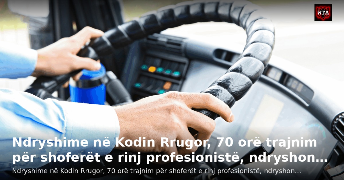 Ndryshime në Kodin Rrugor, 70 orë trajnim për shoferët e rinj profesionistë, ndryshon…