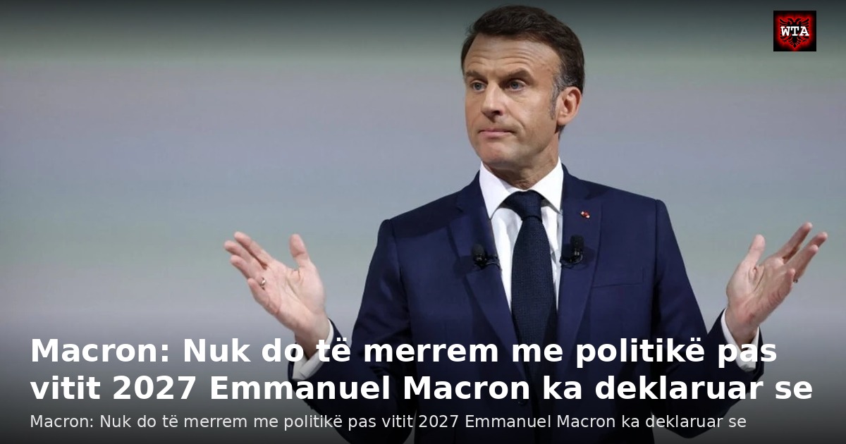 Macron: Nuk do të merrem me politikë pas vitit 2027 Emmanuel Macron ka deklaruar se