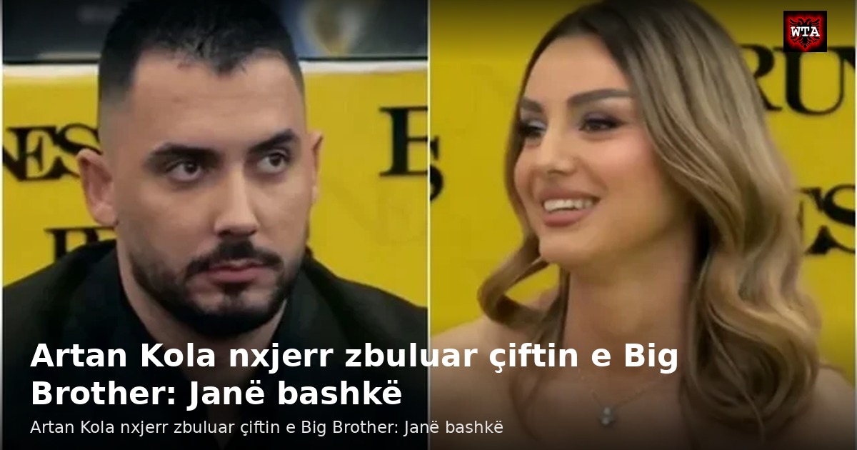 Artan Kola nxjerr zbuluar çiftin e Big Brother: Janë bashkë