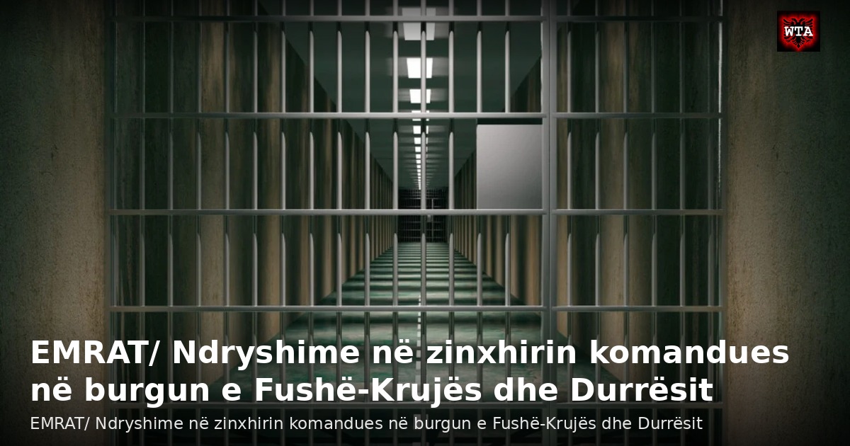EMRAT/ Ndryshime në zinxhirin komandues në burgun e Fushë-Krujës dhe Durrësit
