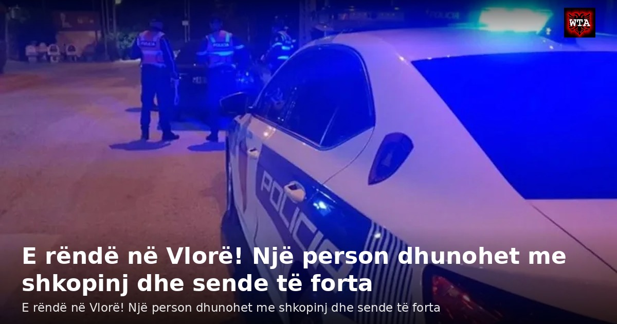 E rëndë në Vlorë! Një person dhunohet me shkopinj dhe sende të forta