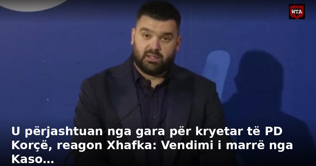 U përjashtuan nga gara për kryetar të PD Korçë, reagon Xhafka: Vendimi i marrë nga Kaso…