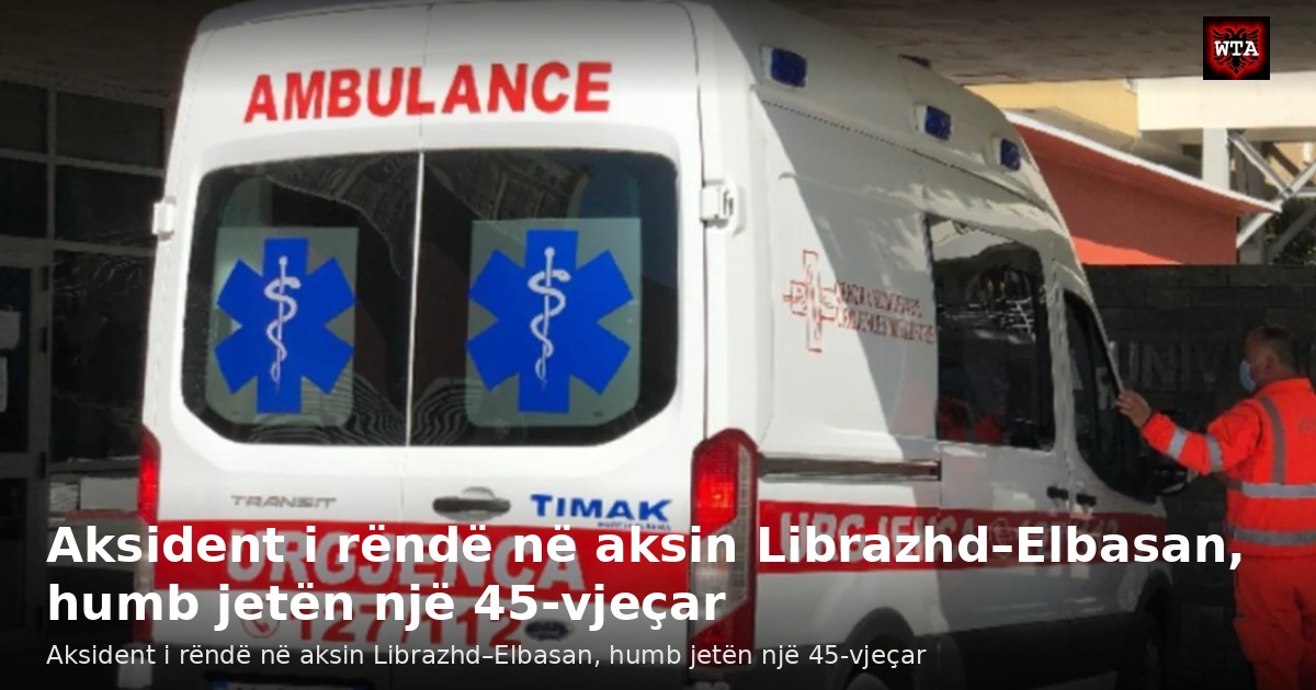 Aksident i rëndë në aksin Librazhd–Elbasan, humb jetën një 45-vjeçar