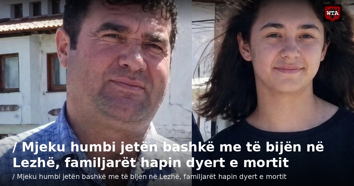 / Mjeku humbi jetën bashkë me të bijën në Lezhë, familjarët hapin dyert e mortit