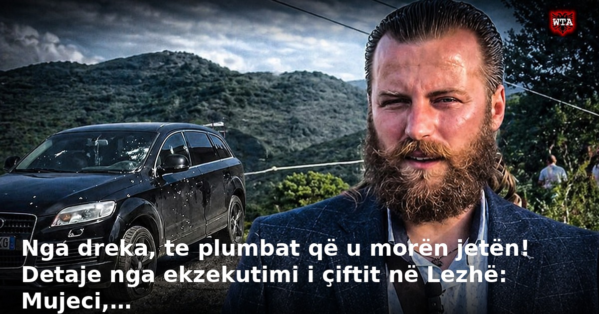 Nga dreka, te plumbat që u morën jetën! Detaje nga ekzekutimi i çiftit në Lezhë: Mujeci,…
