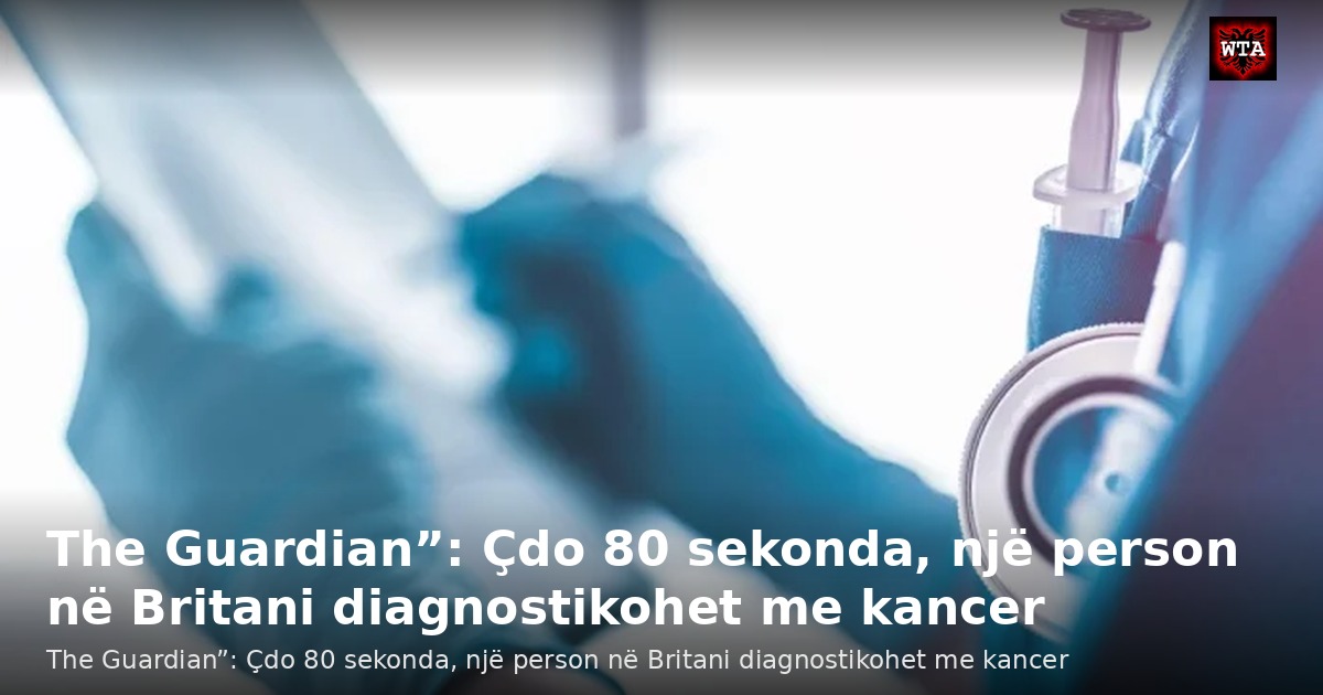 The Guardian”: Çdo 80 sekonda, një person në Britani diagnostikohet me kancer