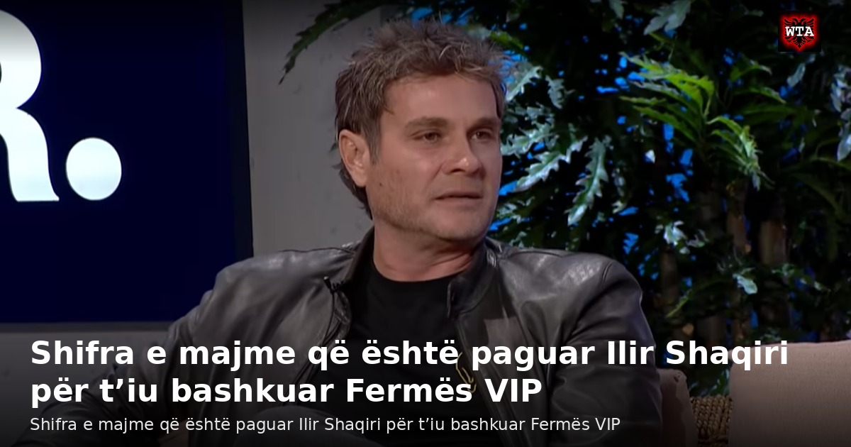 Shifra e majme që është paguar Ilir Shaqiri për t’iu bashkuar Fermës VIP