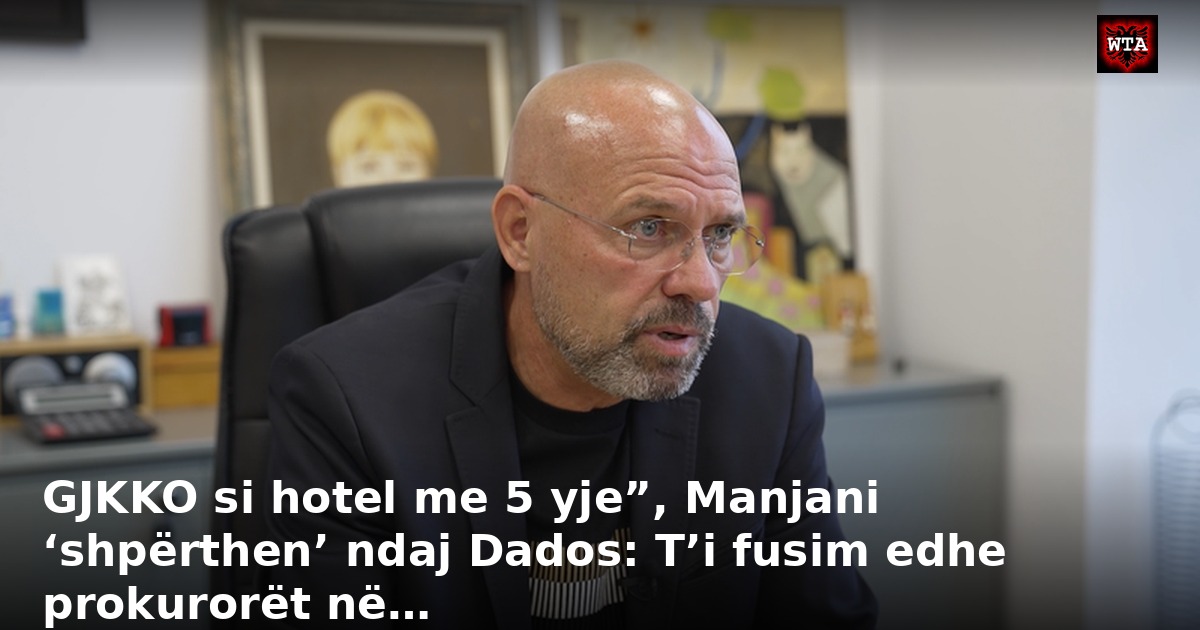 GJKKO si hotel me 5 yje”, Manjani ‘shpërthen’ ndaj Dados: T’i fusim edhe prokurorët në…