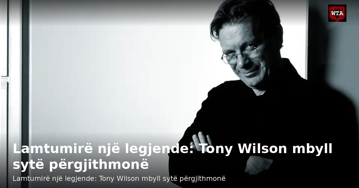 Lamtumirë një legjende: Tony Wilson mbyll sytë përgjithmonë