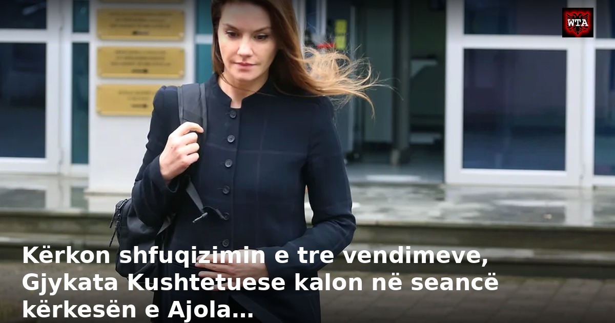 Kërkon shfuqizimin e tre vendimeve, Gjykata Kushtetuese kalon në seancë kërkesën e Ajola…