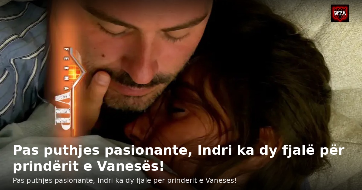 Pas puthjes pasionante, Indri ka dy fjalë për prindërit e Vanesës!