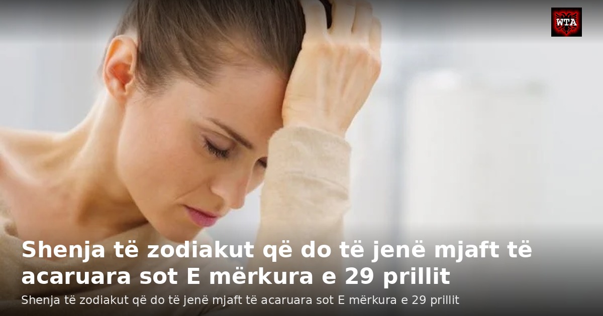 Shenja të zodiakut që do të jenë mjaft të acaruara sot E mërkura e 29 prillit