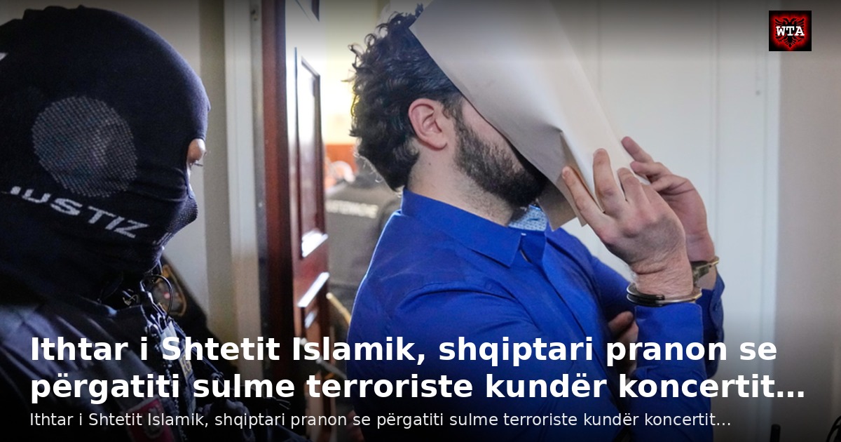 Ithtar i Shtetit Islamik, shqiptari pranon se përgatiti sulme terroriste kundër koncertit…