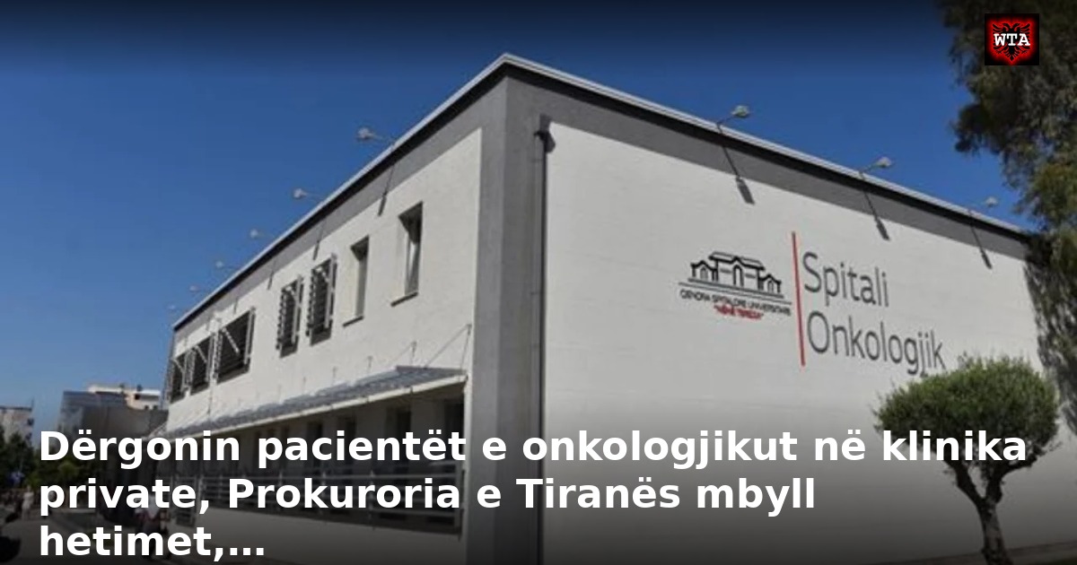 Dërgonin pacientët e onkologjikut në klinika private, Prokuroria e Tiranës mbyll hetimet,…