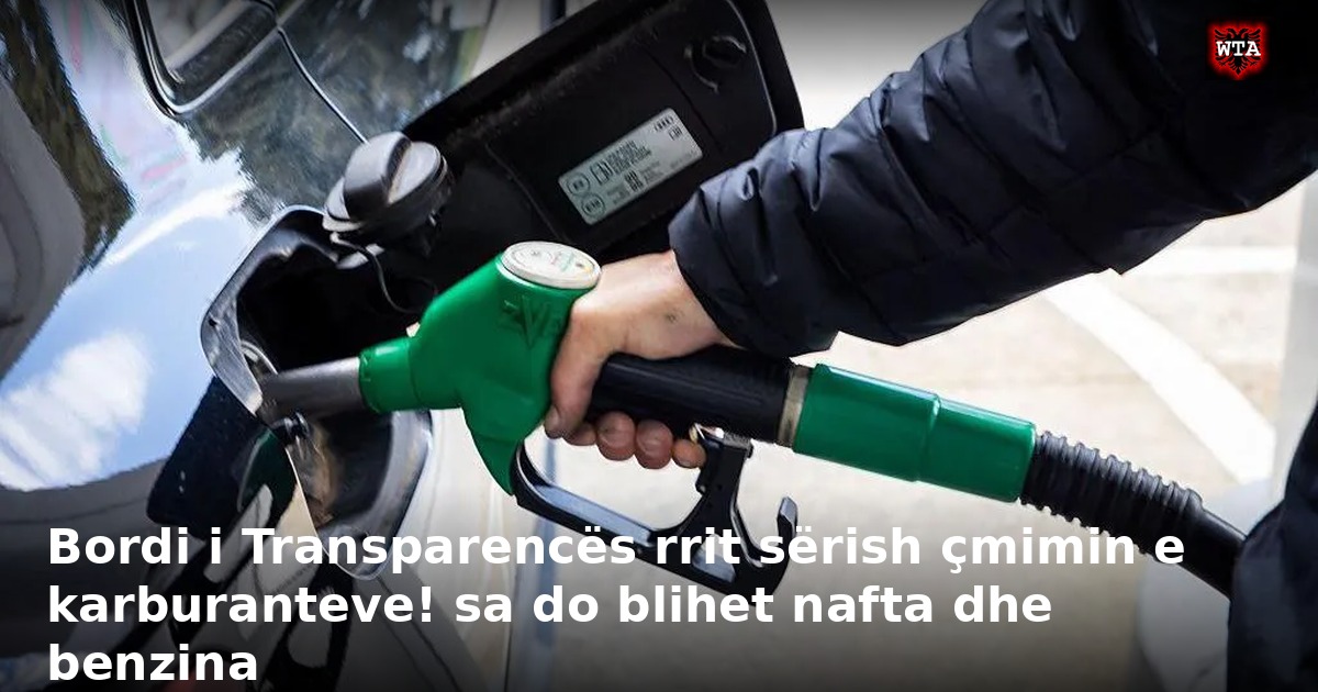 Bordi i Transparencës rrit sërish çmimin e karburanteve! sa do blihet nafta dhe benzina