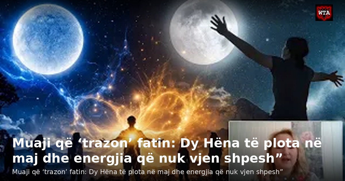 Muaji që ‘trazon’ fatin: Dy Hëna të plota në maj dhe energjia që nuk vjen shpesh”