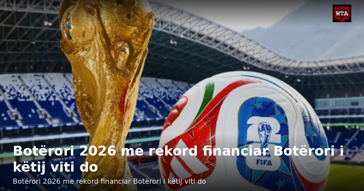 Botërori 2026 me rekord financiar Botërori i këtij viti do