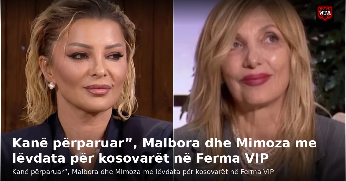 Kanë përparuar”, Malbora dhe Mimoza me lëvdata për kosovarët në Ferma VIP