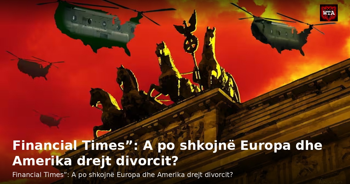 Financial Times”: A po shkojnë Europa dhe Amerika drejt divorcit?