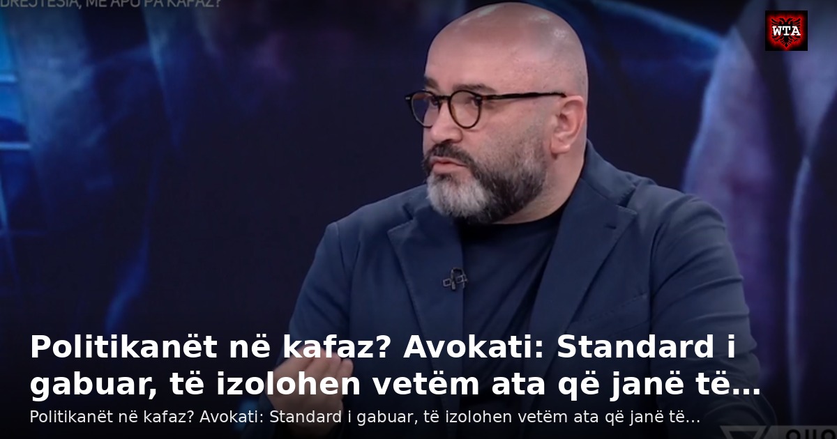 Politikanët në kafaz? Avokati: Standard i gabuar, të izolohen vetëm ata që janë të…