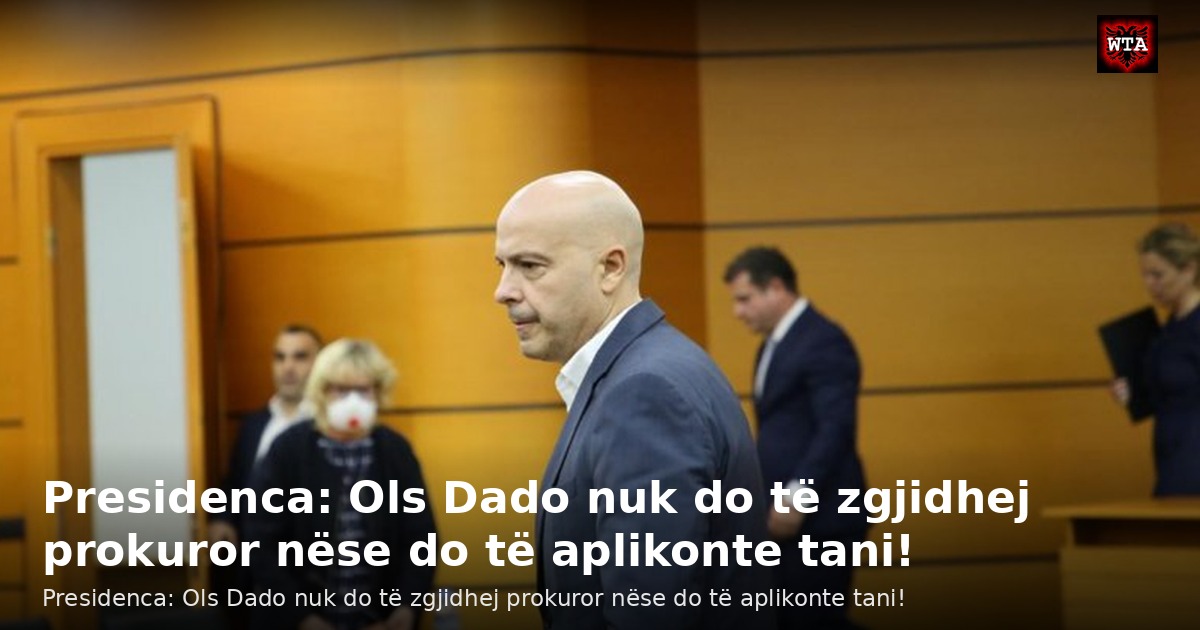 Presidenca: Ols Dado nuk do të zgjidhej prokuror nëse do të aplikonte tani!