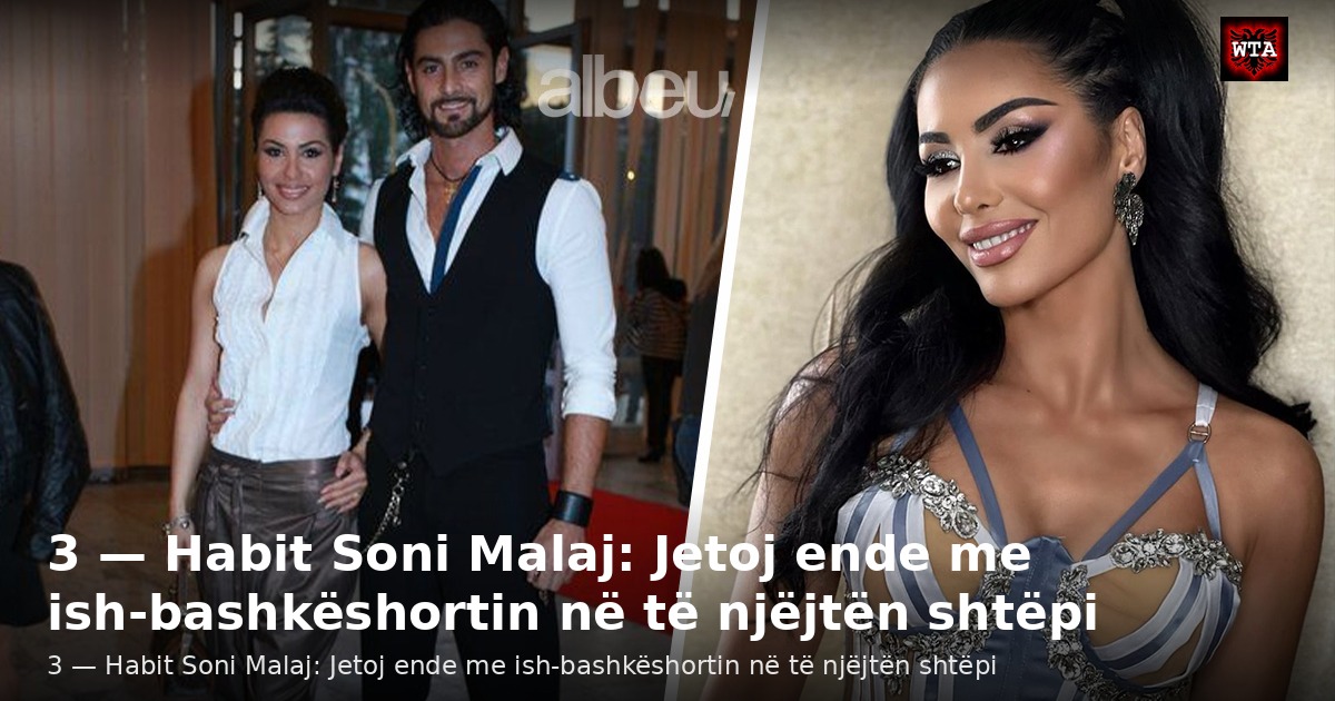 3 — Habit Soni Malaj: Jetoj ende me ish-bashkëshortin në të njëjtën shtëpi