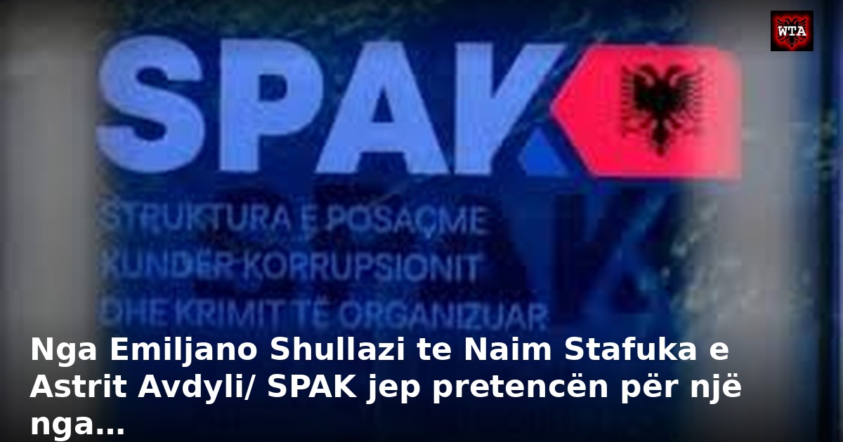 Nga Emiljano Shullazi te Naim Stafuka e Astrit Avdyli/ SPAK jep pretencën për një nga…